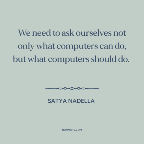 A quote by Satya Nadella about morality and technology: “We need to ask ourselves not only what computers can do…”