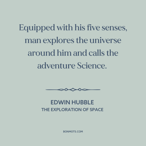 A quote by Edwin Hubble about man and the universe: “Equipped with his five senses, man explores the universe around him…”