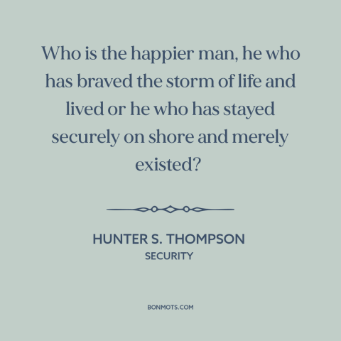 A quote by Hunter S. Thompson about taking risks: “Who is the happier man, he who has braved the storm of life and…”