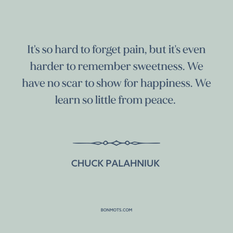 A quote by Chuck Palahniuk about memory: “It's so hard to forget pain, but it's even harder to remember sweetness. We…”