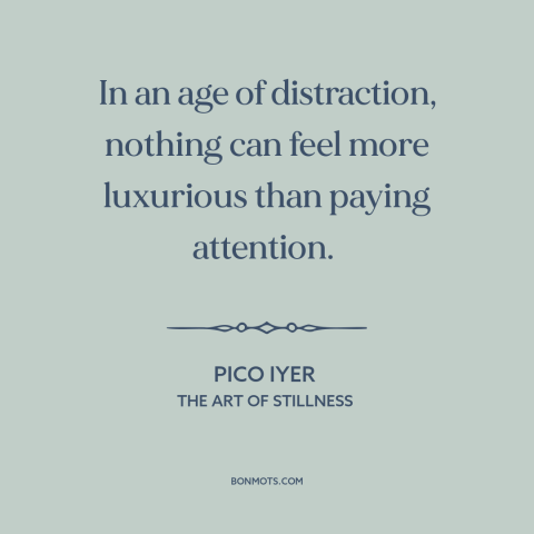 A quote by Pico Iyer about paying attention: “In an age of distraction, nothing can feel more luxurious than…”