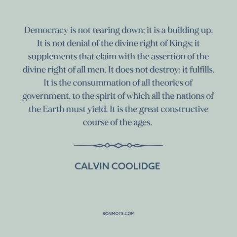 A quote by Calvin Coolidge about democracy: “Democracy is not tearing down; it is a building up. It is not denial…”