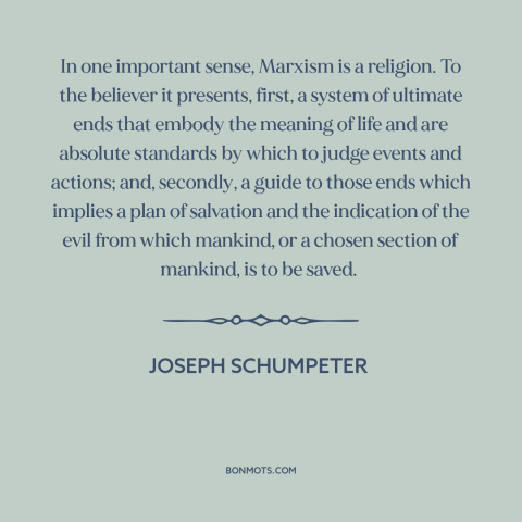 A quote by Joseph Schumpeter about marxism: “In one important sense, Marxism is a religion. To the believer it presents…”