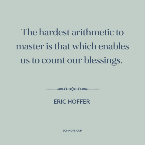 A quote by Eric Hoffer about gratitude: “The hardest arithmetic to master is that which enables us to count our blessings.”