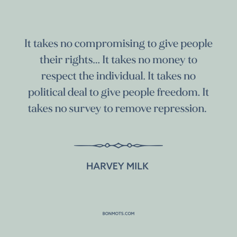 A quote by Harvey Milk about human rights: “It takes no compromising to give people their rights... It takes no money to…”