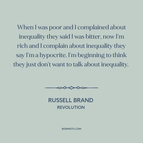 A quote by Russell Brand about economic inequality: “When I was poor and I complained about inequality they said I was…”