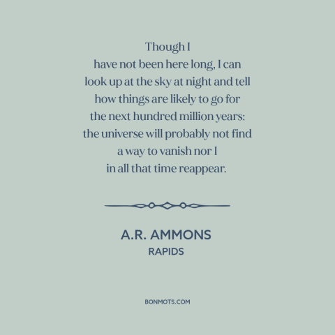 A quote by A.R. Ammons about man and the universe: “Though I have not been here long, I can look up at the sky…”