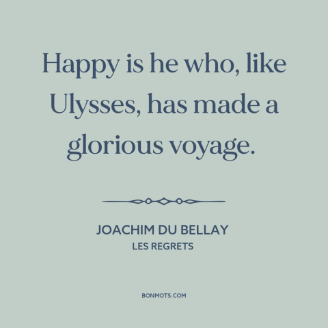 A quote by Joachim du Bellay about effects of travel: “Happy is he who, like Ulysses, has made a glorious voyage.”