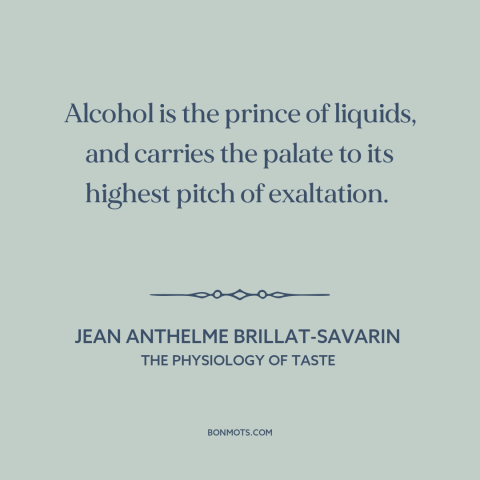 A quote by Jean Anthelme Brillat-Savarin about alcohol: “Alcohol is the prince of liquids, and carries the palate to…”