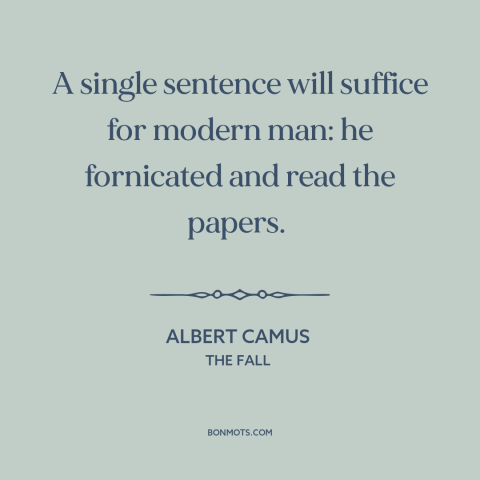 A quote by Albert Camus about modern life: “A single sentence will suffice for modern man: he fornicated and read the…”