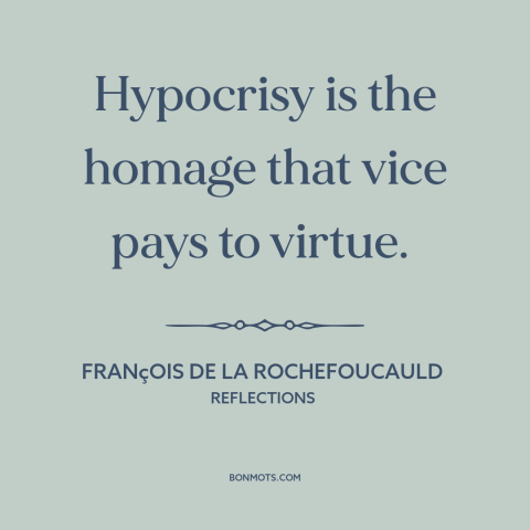 A quote by François de La Rochefoucauld about hypocrisy: “Hypocrisy is the homage that vice pays to virtue.”