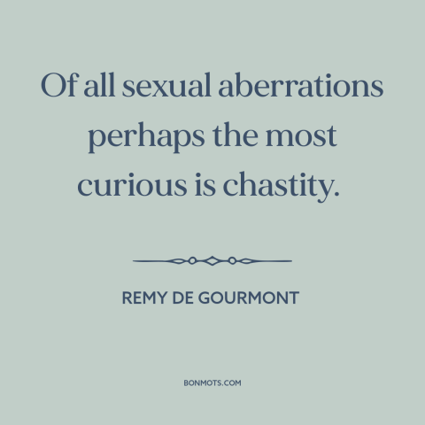 A quote by Remy de Gourmont about chastity: “Of all sexual aberrations perhaps the most curious is chastity.”