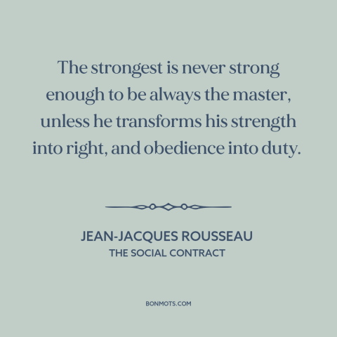 A quote by Jean-Jacques Rousseau about nature of power: “The strongest is never strong enough to be always the…”