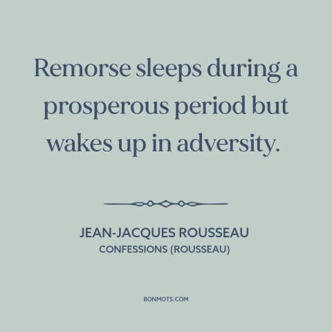 A quote by Jean-Jacques Rousseau about remorse: “Remorse sleeps during a prosperous period but wakes up in adversity.”