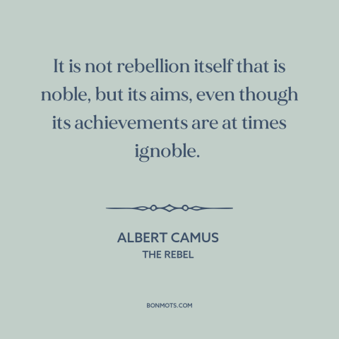 A quote by Albert Camus about rebellion: “It is not rebellion itself that is noble, but its aims, even though…”