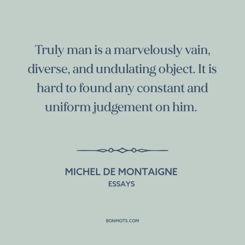 A quote by Michel de Montaigne about contradictory nature of man: “Truly man is a marvelously vain, diverse, and undulating…”