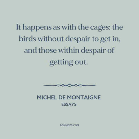 A quote by Michel de Montaigne about marriage: “It happens as with the cages: the birds without despair to get in, and…”