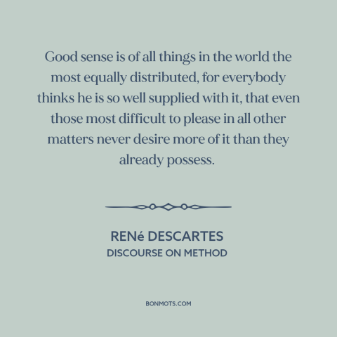 A quote by René Descartes about common sense: “Good sense is of all things in the world the most equally distributed, for…”