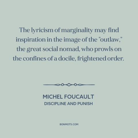 A quote by Michel Foucault about outsiders and outcasts: “The lyricism of marginality may find inspiration in the image…”