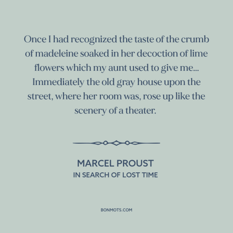 A quote by Marcel Proust about memory: “Once I had recognized the taste of the crumb of madeleine soaked in her…”