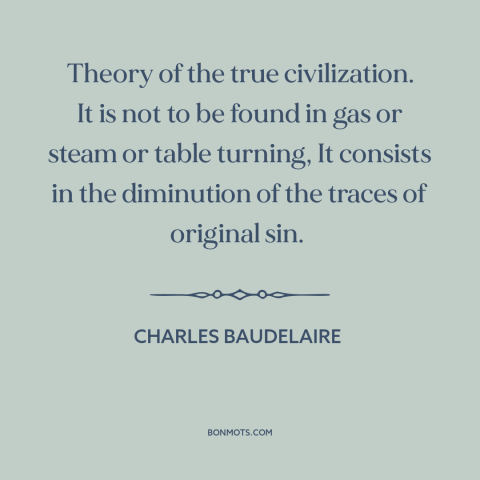 A quote by Charles Baudelaire about civilization: “Theory of the true civilization. It is not to be found in gas or…”