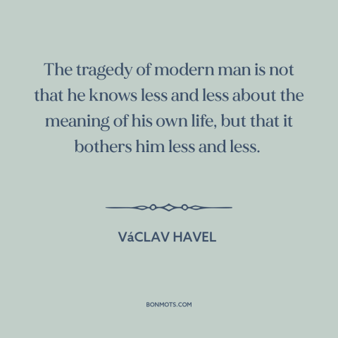 A quote by Vaclav Havel about modern life: “The tragedy of modern man is not that he knows less and less about…”