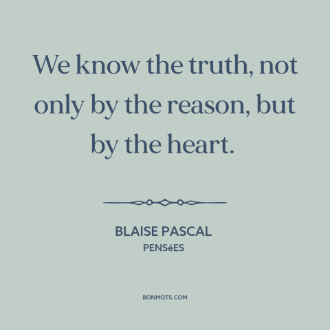 A quote by Blaise Pascal about knowing the truth: “We know the truth, not only by the reason, but by the heart.”