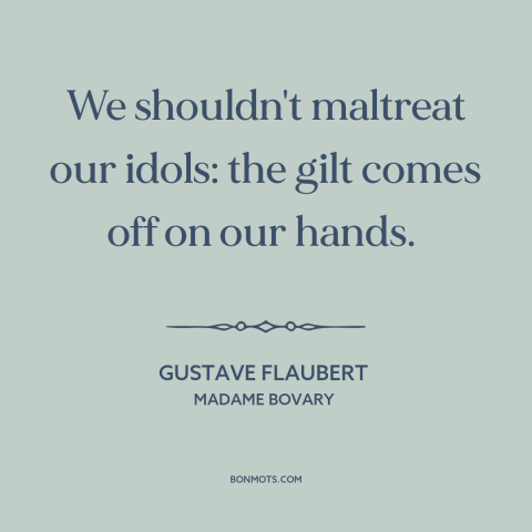 A quote by Gustave Flaubert about idols: “We shouldn't maltreat our idols: the gilt comes off on our hands.”