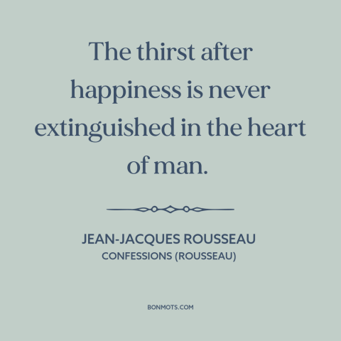 A quote by Jean-Jacques Rousseau about seeking happiness: “The thirst after happiness is never extinguished in the heart of…”