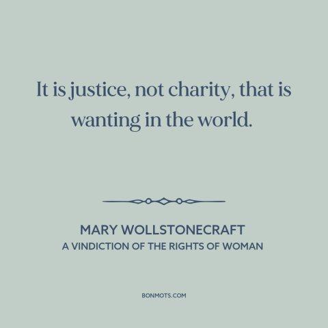 A quote by Mary Wollstonecraft about justice: “It is justice, not charity, that is wanting in the world.”