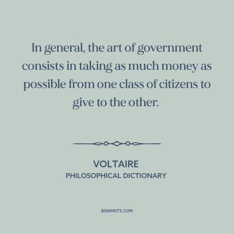 A quote by Voltaire about purpose of government: “In general, the art of government consists in taking as much money as…”