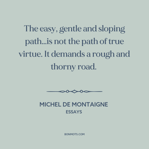 A quote by Michel de Montaigne about formation of character: “The easy, gentle and sloping path…is not the path of…”