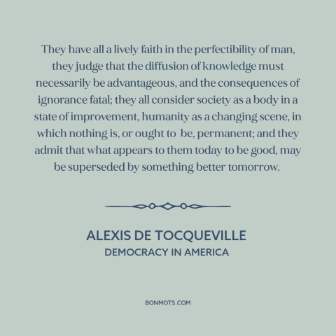 A quote by Alexis de Tocqueville about American character: “They have all a lively faith in the perfectibility of man…”