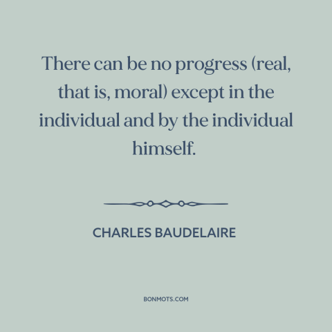 A quote by Charles Baudelaire about personal growth: “There can be no progress (real, that is, moral) except in the…”