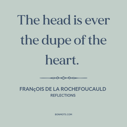 A quote by François de La Rochefoucauld about heart vs. mind: “The head is ever the dupe of the heart.”