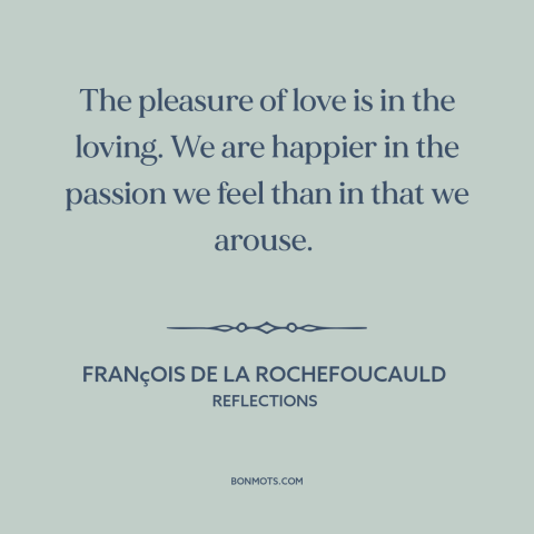 A quote by François de La Rochefoucauld about loving others: “The pleasure of love is in the loving. We are happier in…”