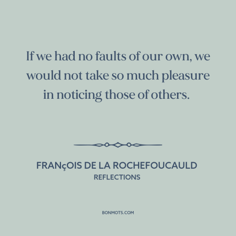 A quote by François de La Rochefoucauld about character flaws: “If we had no faults of our own, we would not take so much…”