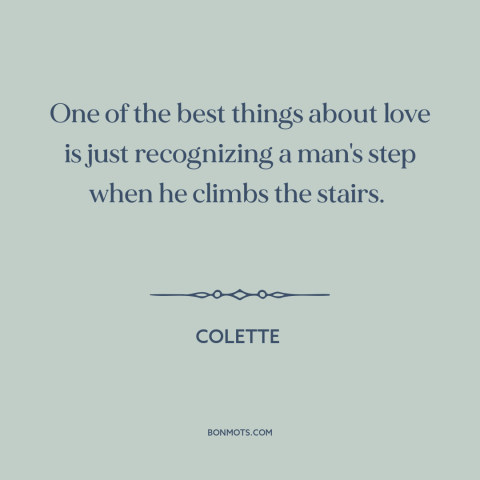 A quote by Colette about lifelong love: “One of the best things about love is just recognizing a man's step when…”