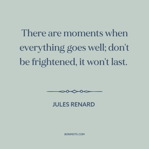 A quote by Jules Renard about things get worse: “There are moments when everything goes well; don't be frightened, it won't…”