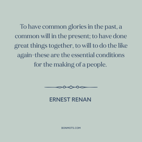 A quote by Ernest Renan about political community: “To have common glories in the past, a common will in the present; to…”