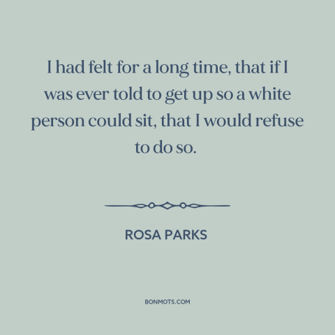 A quote by Rosa Parks about jim crow: “I had felt for a long time, that if I was ever told to get up…”