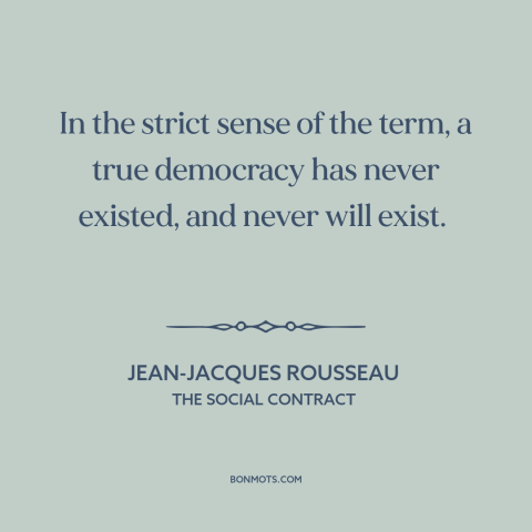 A quote by Jean-Jacques Rousseau about democracy: “In the strict sense of the term, a true democracy has never existed, and…”