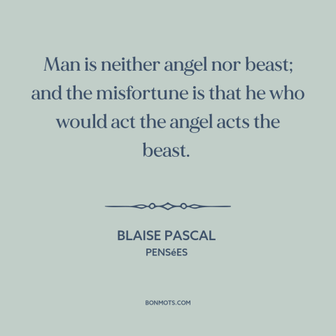 A quote by Blaise Pascal about nature of man: “Man is neither angel nor beast; and the misfortune is that he who would…”