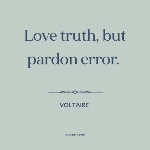 A quote by Voltaire about truth and error: “Love truth, but pardon error.”