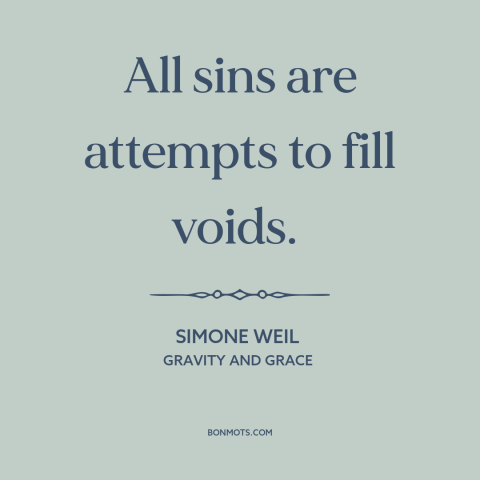 A quote by Simone Weil about moral theory: “All sins are attempts to fill voids.”