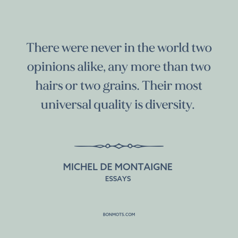 A quote by Michel de Montaigne about diversity of opinion: “There were never in the world two opinions alike, any more…”