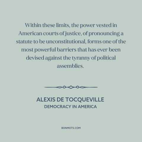 A quote by Alexis de Tocqueville about judicial supremacy: “Within these limits, the power vested in American courts…”