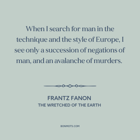 A quote by Frantz Fanon about european imperialism: “When I search for man in the technique and the style of Europe, I…”