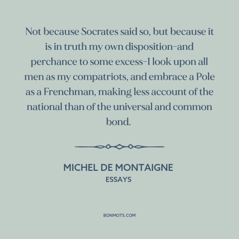 A quote by Michel de Montaigne about citizens of the world: “Not because Socrates said so, but because it is in…”