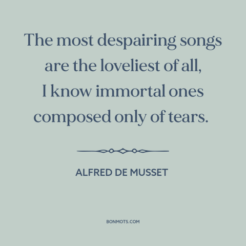 A quote by Alfred de Musset about melancholy: “The most despairing songs are the loveliest of all, I know immortal ones…”